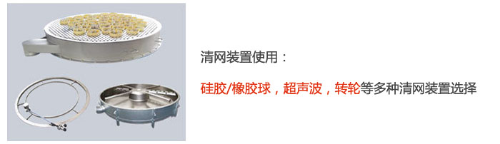 搖擺篩清網(wǎng)裝置使用：硅膠/橡膠球，超聲波，轉(zhuǎn)輪等多種清網(wǎng)裝置選擇。